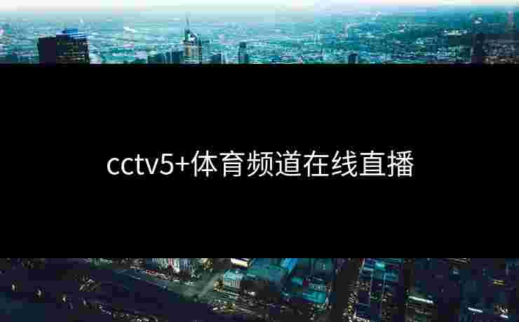 cctv5+体育频道在线直播