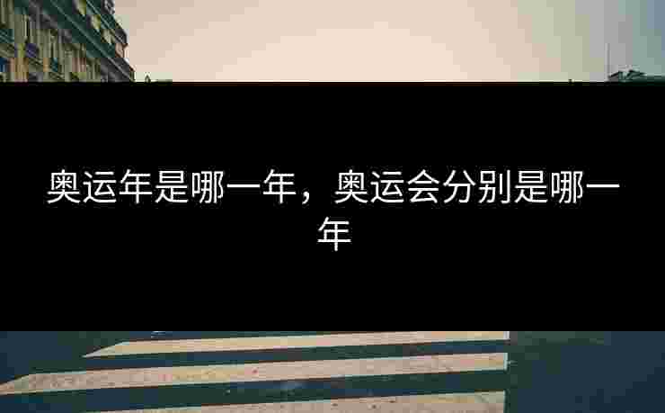 奥运年是哪一年，奥运会分别是哪一年