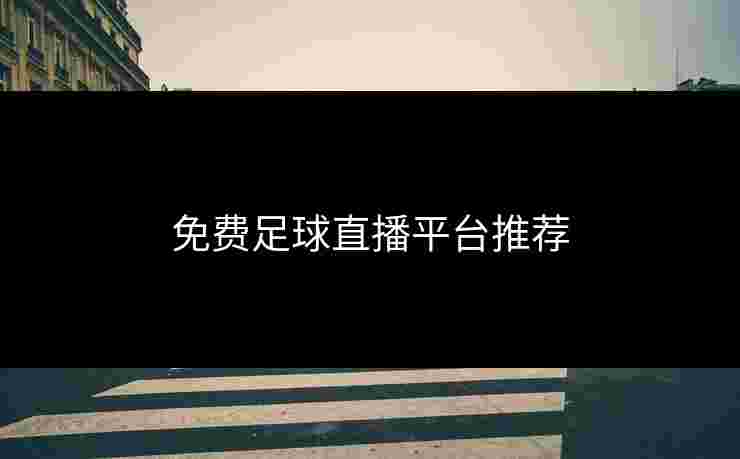 免费足球直播平台推荐 免费足球直播平台推荐