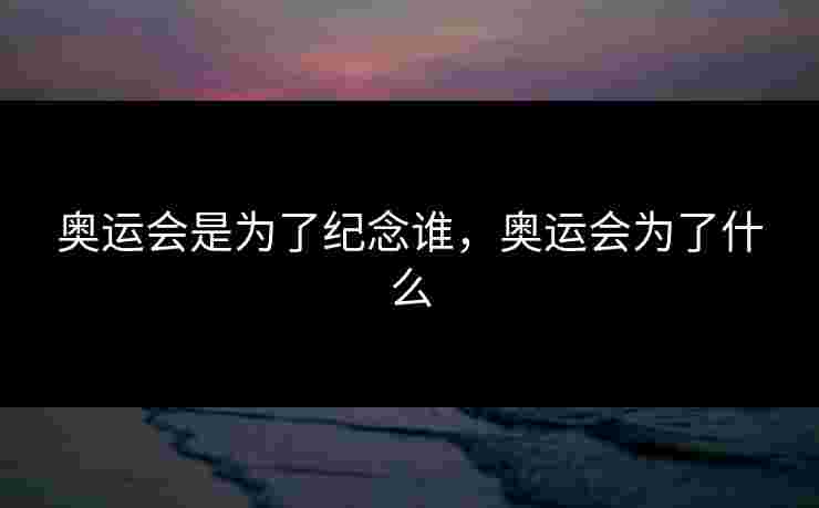 奥运会是为了纪念谁，奥运会为了什么